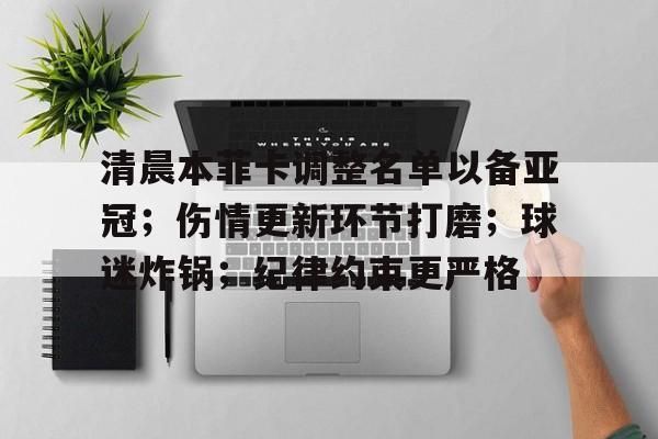 关于清晨本菲卡调整名单以备亚冠；伤情更新环节打磨；球迷炸锅；纪律约束更严格的信息-kaiyun